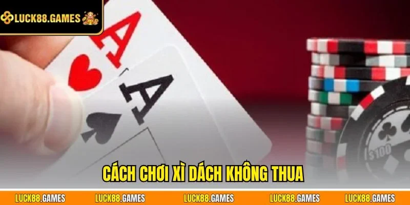 Cách chơi Xì Dách không thua 