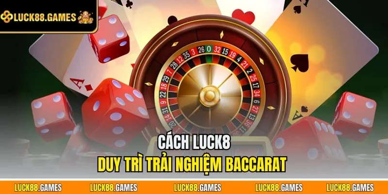 Cách LUCK8 duy trì trải nghiệm baccarat 